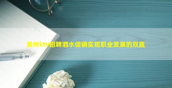 滁州ktv招聘酒水促销实现职业发展的双赢